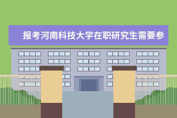 报考河南科技大学在职研究生需要参加全国统考吗？