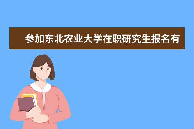 参加东北农业大学在职研究生报名有什么流程？