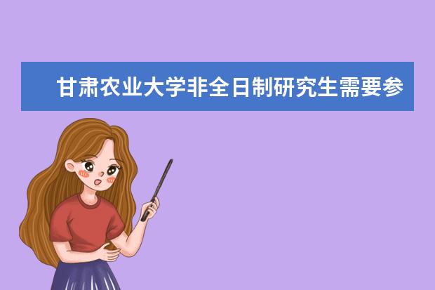 甘肃农业大学非全日制研究生需要参加初试吗？