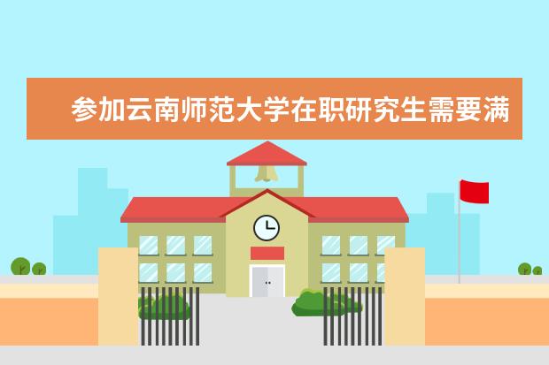 参加云南师范大学在职研究生需要满足的要求有哪些？