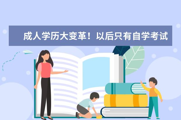 成人学历大变革！以后只有自学考试、成人继续教育、开放大学三种