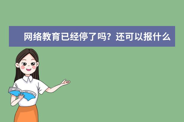 网络教育已经停了吗？还可以报什么什么学校？容易毕业吗？(本科可以参加网络教育吗)