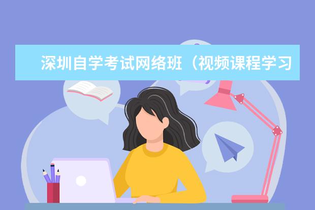 深圳自学考试网络班（视频课程学习）(深圳大学自考网络班)