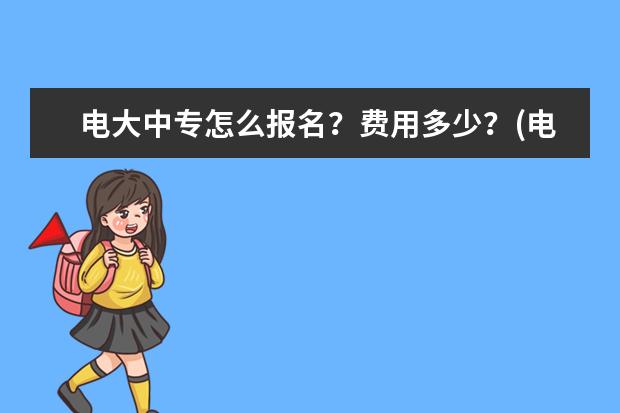 电大中专怎么报名？费用多少？(电大中专报名费多少怎么报名)