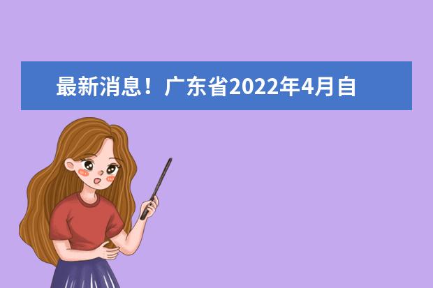 最新消息！广东省2022年4月自考报名报考通知(广东省2022年4月自考报名时间)