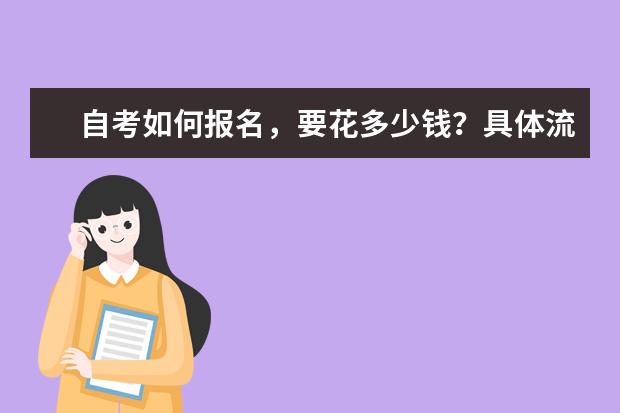 自考如何报名，要花多少钱？具体流程都在下面了(成人自考报名流程及费用)