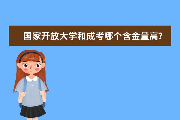 国家开放大学和成考哪个含金量高？最大区别是什么？(成考和国家开放大学哪个比较好)