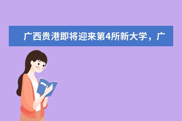 广西贵港即将迎来第4所新大学，广西影视传媒学院已开始筹建(广西贵港第一所学院)