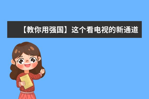 【教你用强国】这个看电视的新通道，你了解吗？