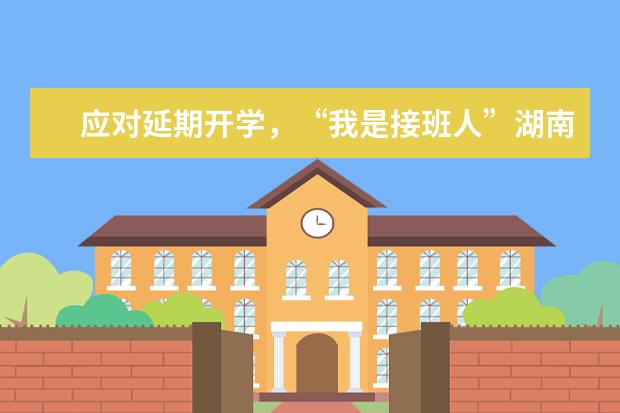 应对延期开学，“我是接班人”湖南省网络大课堂面向全省中小学生开课