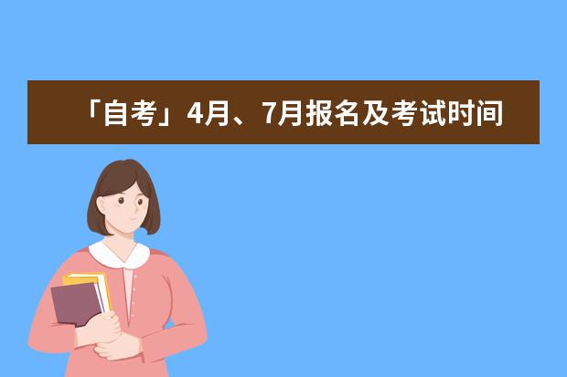 「自考」4月、7月报名及考试时间已确定(安徽4月自考什么时候报名)