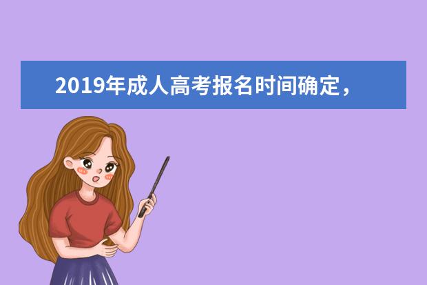 2019年成人高考报名时间确定，错过后今年没有补报机会(2019年成人高考报名时间截止)