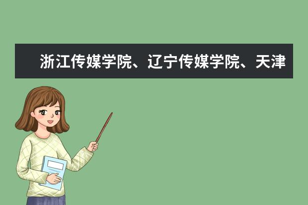 浙江传媒学院、辽宁传媒学院、天津传媒学院2022年招生章程(浙江传媒学院辽宁招生计划)