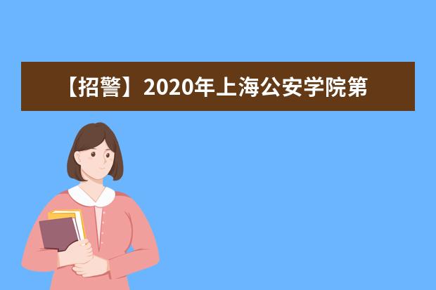 【招警】2020年上海公安学院第二专科招考正式启动！(2019年上海公安学院招警公告)