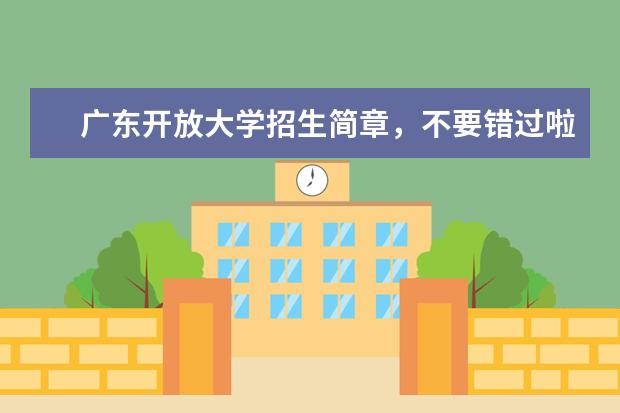 广东开放大学招生简章，不要错过啦(广东开放大学2022年招生简章)