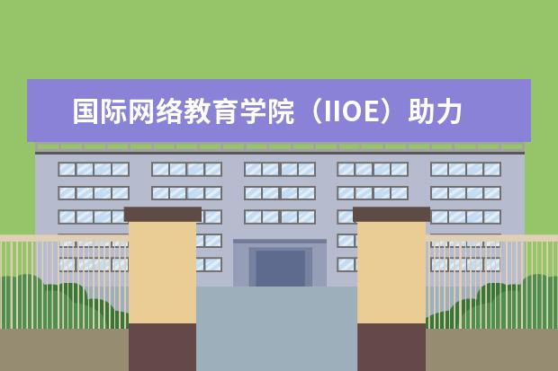 国际网络教育学院（IIOE）助力发展中国家远程教育(国际网络教育平台)