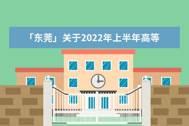 「东莞」关于2022年上半年高等教育自学考试办理毕业登记的通知(东莞成人学历报考时间)