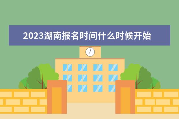 2023湖南报名时间什么时候开始 在哪里报名