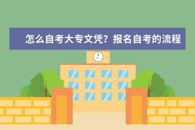 怎么自考大专文凭？报名自考的流程是什么？(自考大专的流程是怎样的啊)