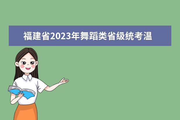 福建省2023年舞蹈类省级统考温馨提醒