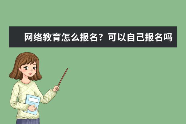 网络教育怎么报名？可以自己报名吗？(网络教育怎么报名?可以自己报名吗)