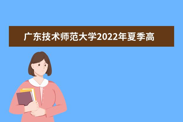 广东技术师范大学2022年夏季高考招生章程(广东技术师范大学2021年招生章程)