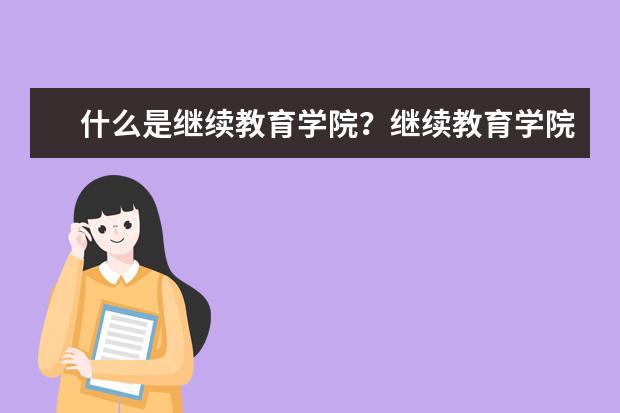 什么是继续教育学院？继续教育学院报名时间和条件分享(继续教育学院报考条件)