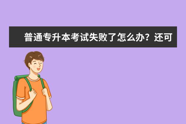 普通专升本考试失败了怎么办？还可以再考吗？(专升本考试失败可以再考吗)