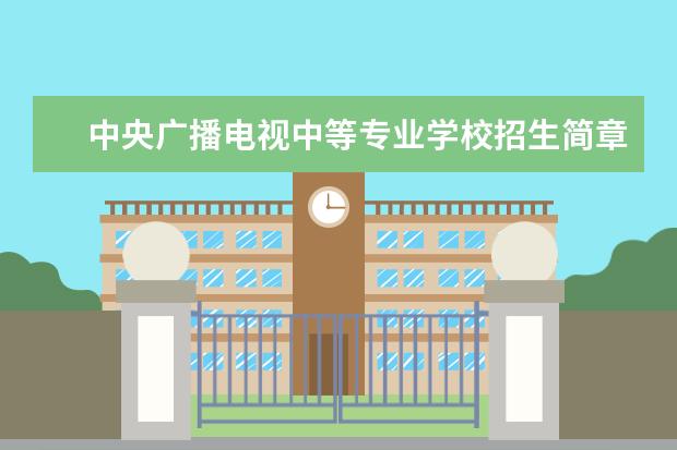 中央广播电视中等专业学校招生简章(中央广播电视中等专业学校招生简章(电大中专))