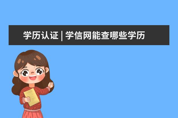 学历认证 | 学信网能查哪些学历和学籍？(学信网学历查询能查什么学历)