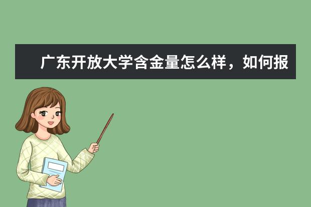 广东开放大学含金量怎么样，如何报名，学费多少？(广东开放大学怎么样报名)