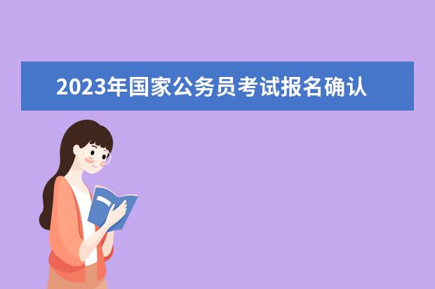 2023年国家公务员考试报名确认及准考证打印网址(2023年国家公务员报名及考试时间)