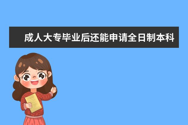 成人大专毕业后还能申请全日制本科？原来还有这些途径(成人大专退伍可以上全日制本科吗)