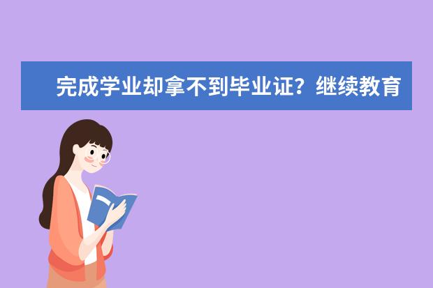 完成学业却拿不到毕业证？继续教育避坑指南(拿到毕业证了可以申请继续教育吗)