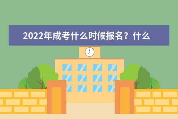 2022年成考什么时候报名？什么时候考试？需要准备什么呢？(2022年成考什么时候开始)