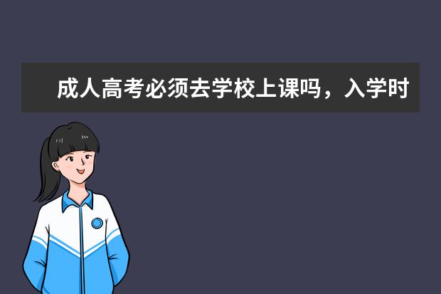 成人高考必须去学校上课吗，入学时间是什么时候？(成人高考需要在学校上课吗)