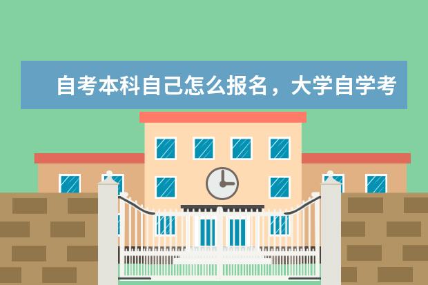 自考本科自己怎么报名，大学自学考试如何报名(成人本科自考在哪里报名)