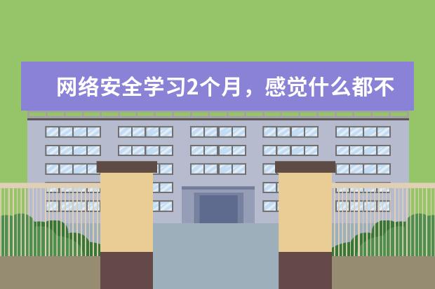 网络安全学习2个月，感觉什么都不会？(网络安全多久能学会)