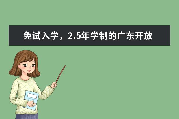 免试入学，2.5年学制的广东开放大学，确定不了解一下吗？(广东开放大学报读条件)