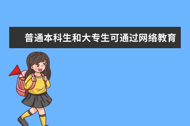 普通本科生和大专生可通过网络教育，获得北大、清华等名校学历(如何通过网络教育取得本科文凭)