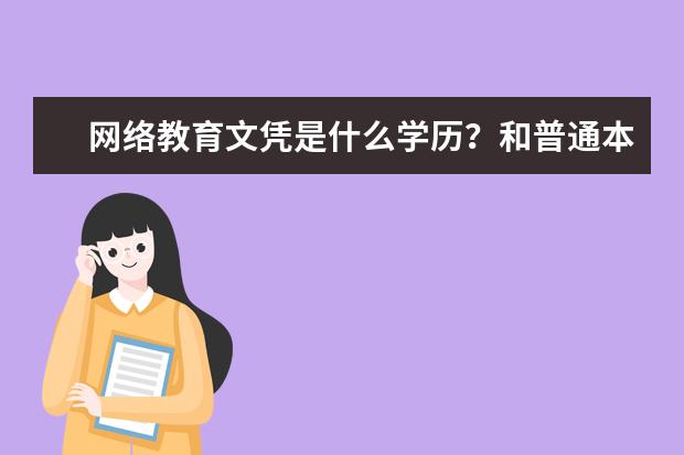 网络教育文凭是什么学历？和普通本科有什么区别？(网络教育本科学历是什么)