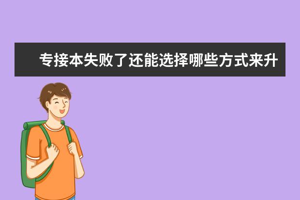 专接本失败了还能选择哪些方式来升本科？(专科升本科和专接本有啥区别)