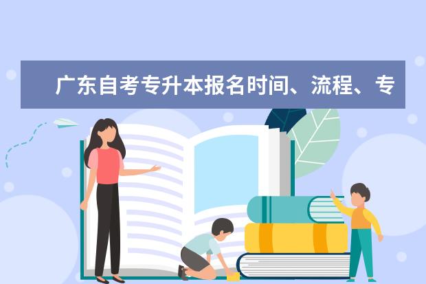 广东自考专升本报名时间、流程、专业「建议收藏」(广东自考专升本科目一览表)