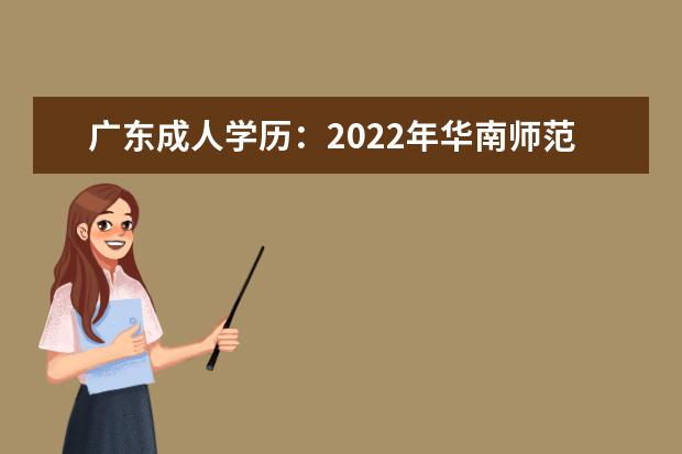 广东成人学历：2022年华南师范大学成人高考报名函授专业招生简章(2022成人大学报名时间)