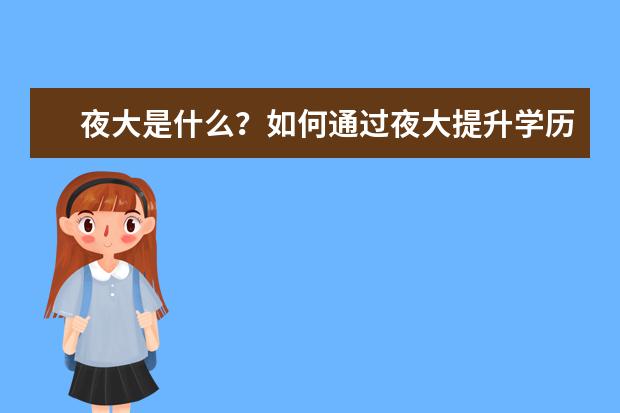 夜大是什么？如何通过夜大提升学历？(夜大要什么学历才可以报考)