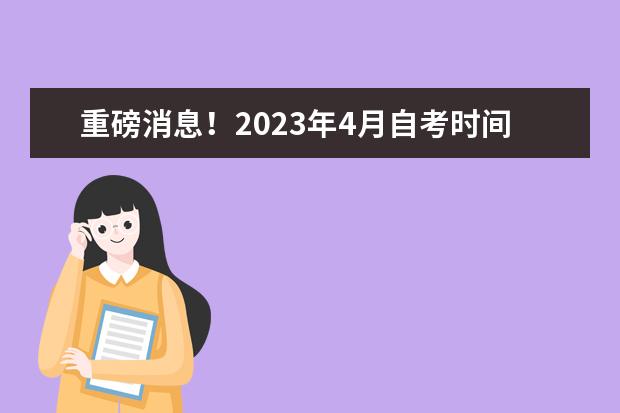 重磅消息！2023年4月自考时间出炉(2023年4月自考科目安排)