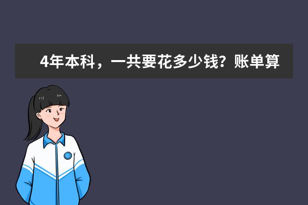 4年本科，一共要花多少钱？账单算完后，普通家庭直呼：承受不起(本科生4年要花多少钱)