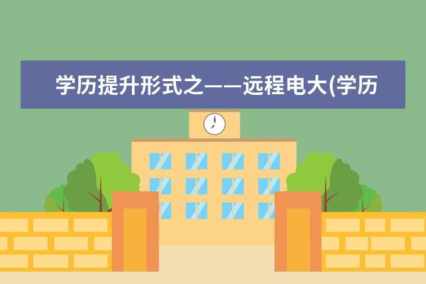 学历提升形式之——远程电大(学历提升电大)