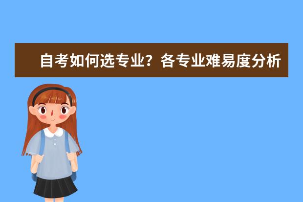 自考如何选专业？各专业难易度分析(成人自考有哪些专业比较好考)