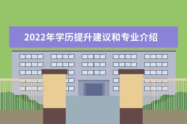 2022年学历提升建议和专业介绍(成人学历提升怎么选专业)